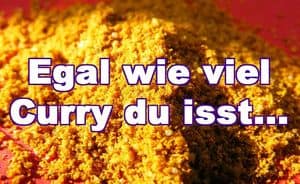 Egal wie viel Curry du isst..